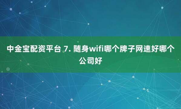 中金宝配资平台 7. 随身wifi哪个牌子网速好哪个公司好