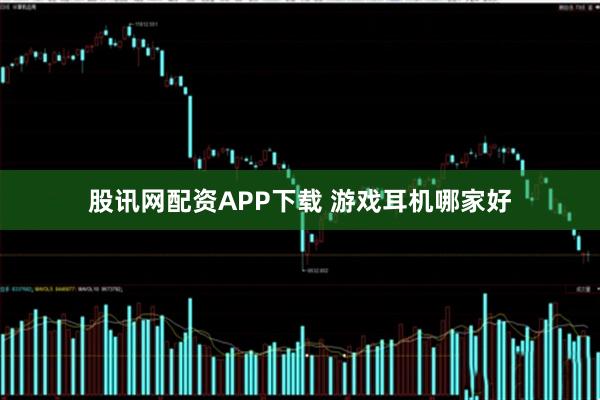 股讯网配资APP下载 游戏耳机哪家好