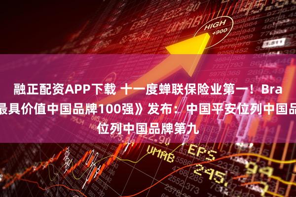 融正配资APP下载 十一度蝉联保险业第一！BrandZ《最具价值中国品牌100强》发布：中国平安位列中国品牌第九