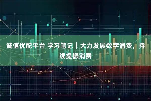 诚信优配平台 学习笔记｜大力发展数字消费，持续提振消费