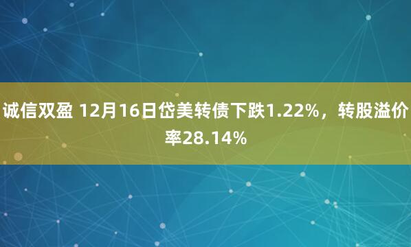 诚信双盈 12月16日岱美转债下跌1.22%，转股溢价率28.14%