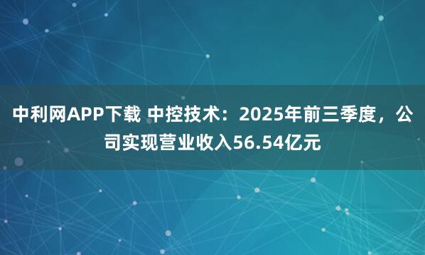 中利网APP下载 中控技术:2025年前三季度,公司实现营业收入56.54亿元