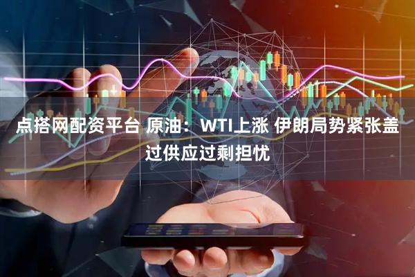 点搭网配资平台 原油：WTI上涨 伊朗局势紧张盖过供应过剩担忧